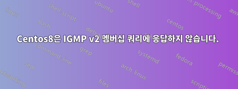 Centos8은 IGMP v2 멤버십 쿼리에 응답하지 않습니다.