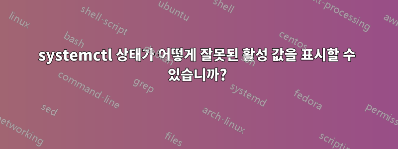 systemctl 상태가 어떻게 잘못된 활성 값을 표시할 수 있습니까?