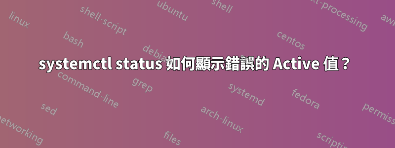 systemctl status 如何顯示錯誤的 Active 值？