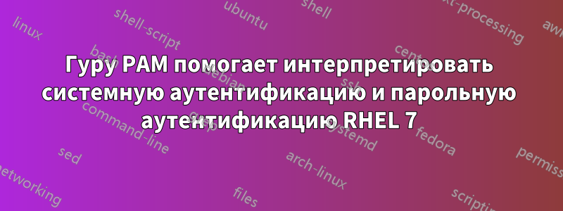 Гуру PAM помогает интерпретировать системную аутентификацию и парольную аутентификацию RHEL 7