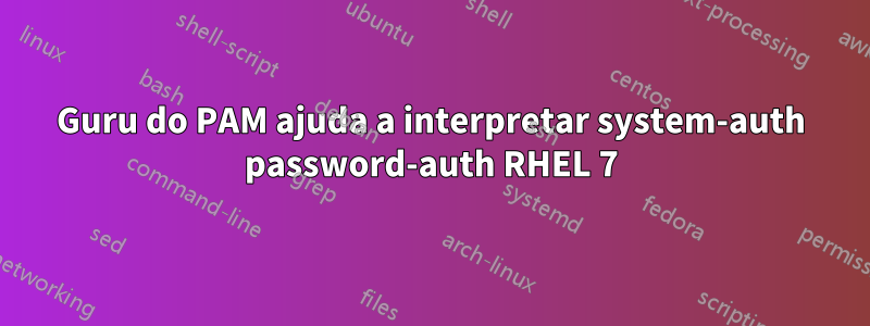 Guru do PAM ajuda a interpretar system-auth password-auth RHEL 7