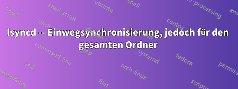 lsyncd -- Einwegsynchronisierung, jedoch für den gesamten Ordner