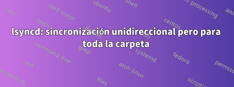 lsyncd: sincronización unidireccional pero para toda la carpeta