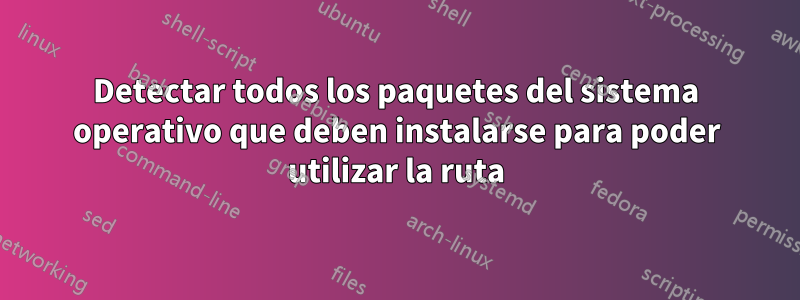 Detectar todos los paquetes del sistema operativo que deben instalarse para poder utilizar la ruta