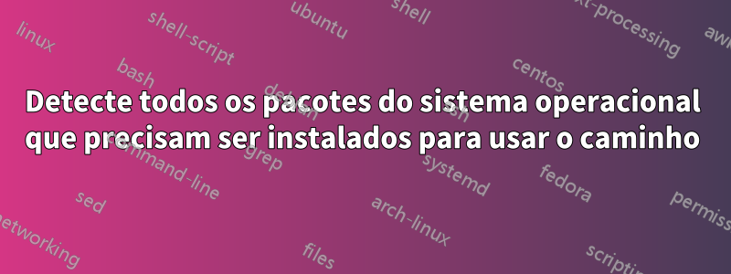 Detecte todos os pacotes do sistema operacional que precisam ser instalados para usar o caminho