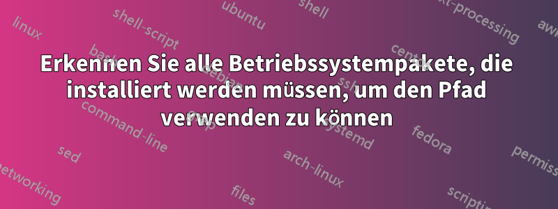 Erkennen Sie alle Betriebssystempakete, die installiert werden müssen, um den Pfad verwenden zu können