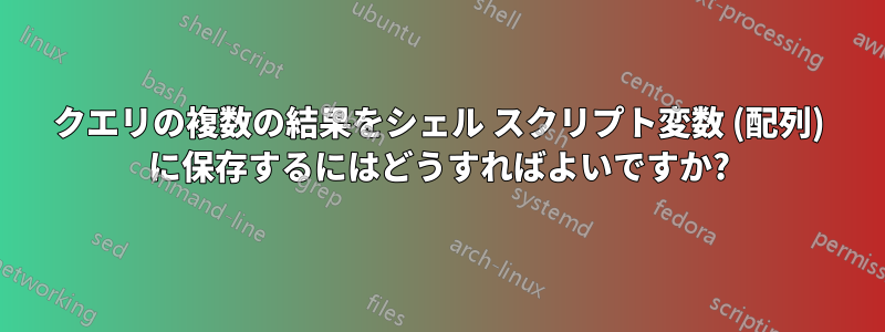 クエリの複数の結果をシェル スクリプト変数 (配列) に保存するにはどうすればよいですか?