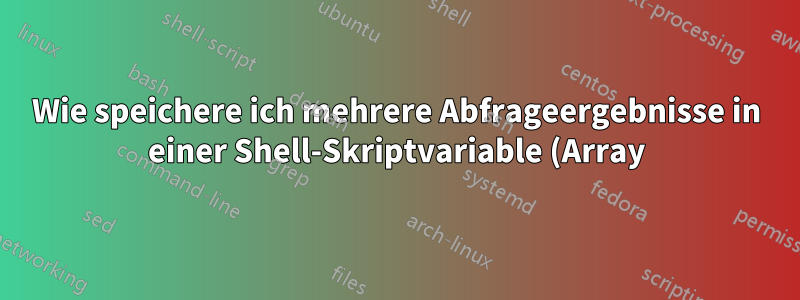 Wie speichere ich mehrere Abfrageergebnisse in einer Shell-Skriptvariable (Array)?