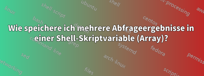 Wie speichere ich mehrere Abfrageergebnisse in einer Shell-Skriptvariable (Array)?