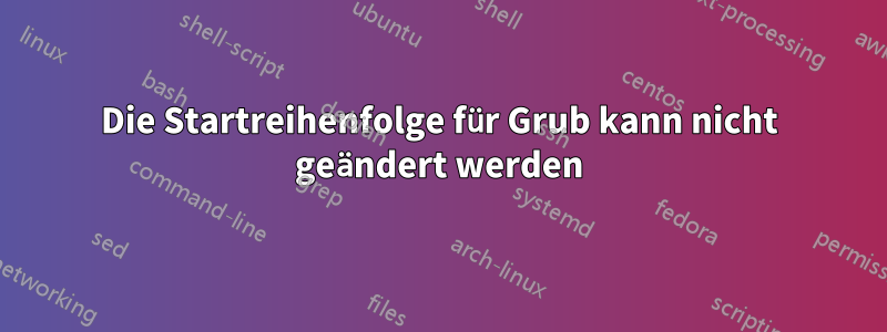 Die Startreihenfolge für Grub kann nicht geändert werden