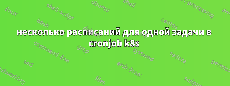 несколько расписаний для одной задачи в cronjob k8s