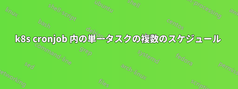 k8s cronjob 内の単一タスクの複数のスケジュール