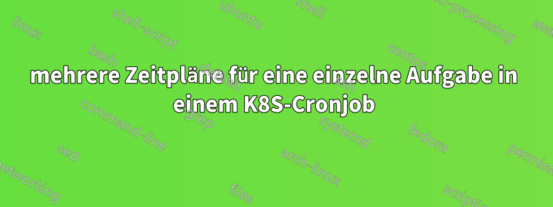 mehrere Zeitpläne für eine einzelne Aufgabe in einem K8S-Cronjob