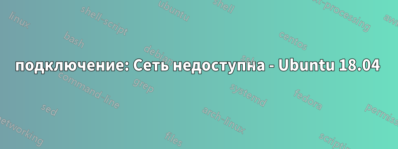 подключение: Сеть недоступна - Ubuntu 18.04