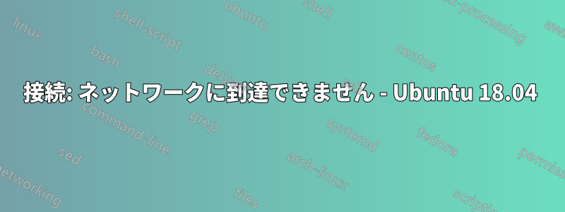 接続: ネットワークに到達できません - Ubuntu 18.04