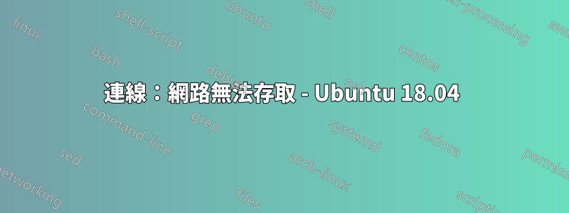 連線：網路無法存取 - Ubuntu 18.04