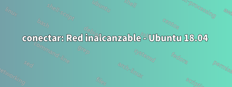 conectar: ​​Red inalcanzable - Ubuntu 18.04