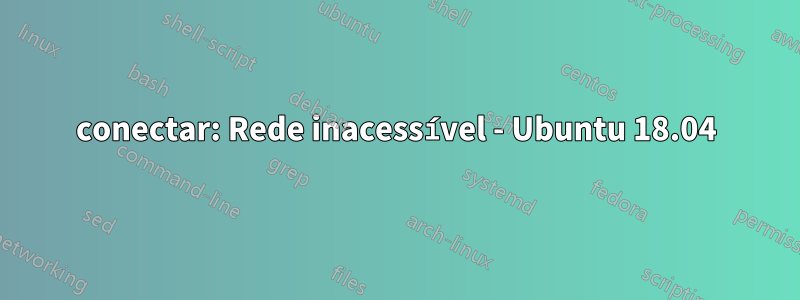 conectar: ​​Rede inacessível - Ubuntu 18.04