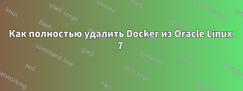 Как полностью удалить Docker из Oracle Linux 7