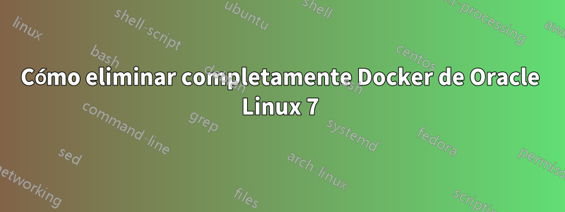 Cómo eliminar completamente Docker de Oracle Linux 7