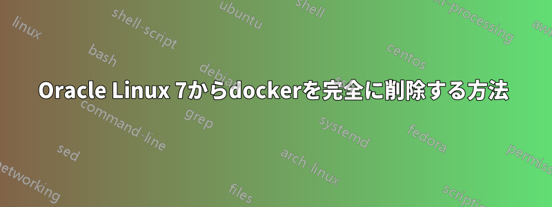 Oracle Linux 7からdockerを完全に削除する方法