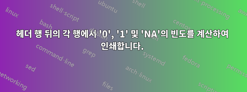 헤더 행 뒤의 각 행에서 '0', '1' 및 'NA'의 빈도를 계산하여 인쇄합니다.