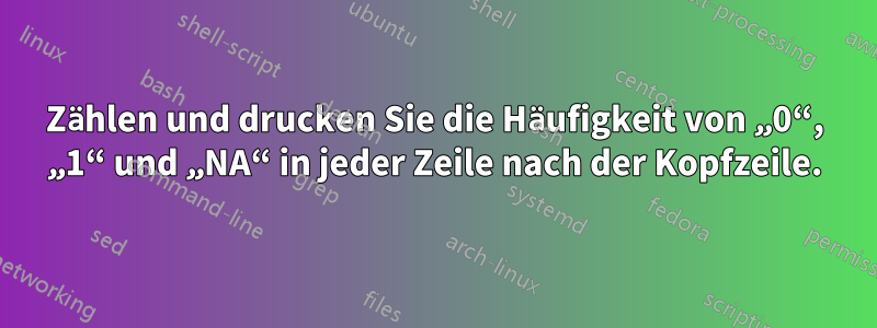 Zählen und drucken Sie die Häufigkeit von „0“, „1“ und „NA“ in jeder Zeile nach der Kopfzeile.