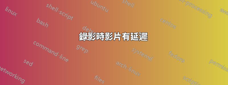 錄影時影片有延遲