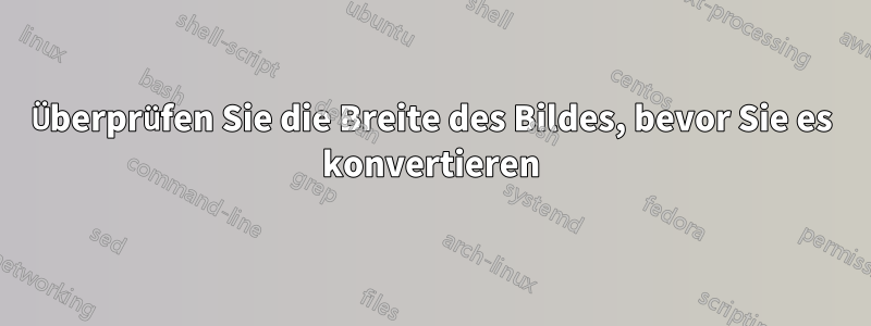 Überprüfen Sie die Breite des Bildes, bevor Sie es konvertieren