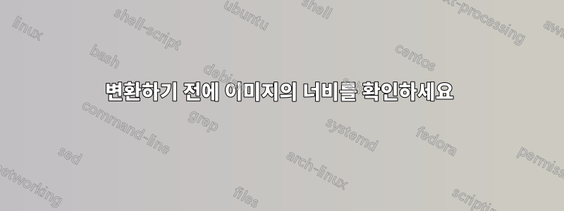 변환하기 전에 이미지의 너비를 확인하세요