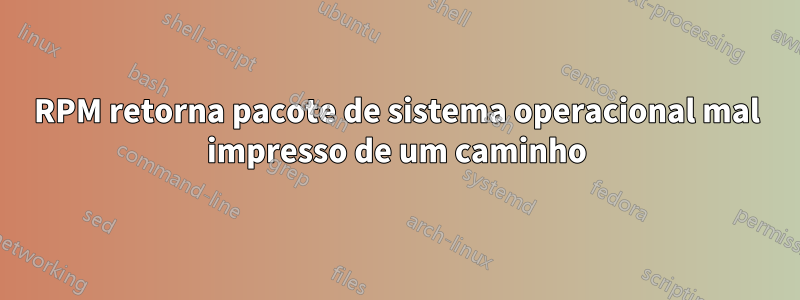 RPM retorna pacote de sistema operacional mal impresso de um caminho