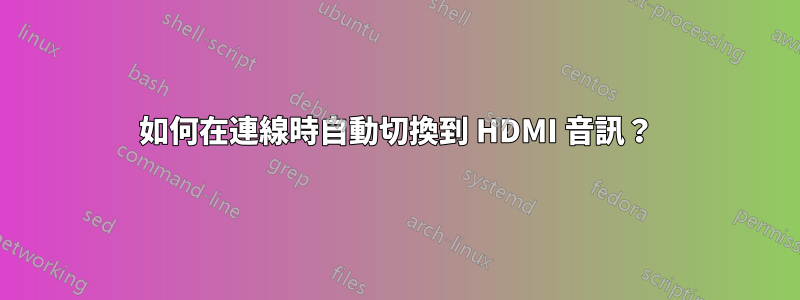 如何在連線時自動切換到 HDMI 音訊？