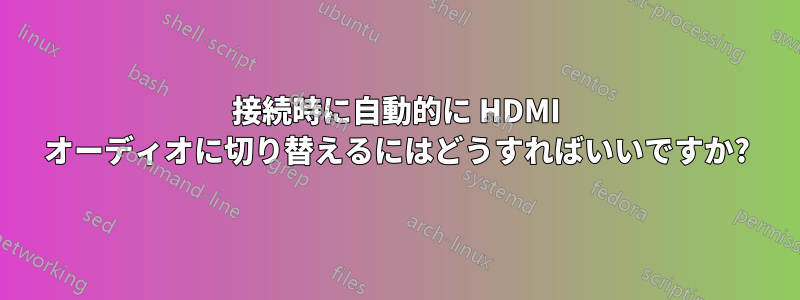 接続時に自動的に HDMI オーディオに切り替えるにはどうすればいいですか?