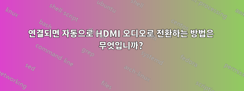 연결되면 자동으로 HDMI 오디오로 전환하는 방법은 무엇입니까?