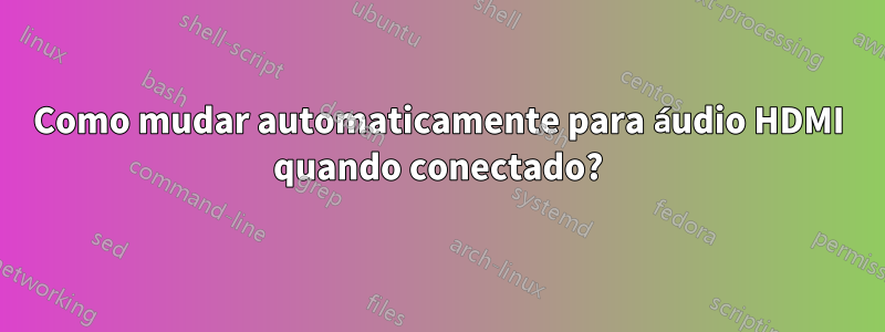 Como mudar automaticamente para áudio HDMI quando conectado?