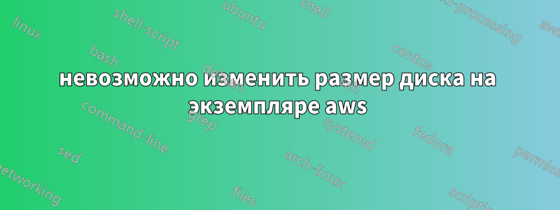 невозможно изменить размер диска на экземпляре aws