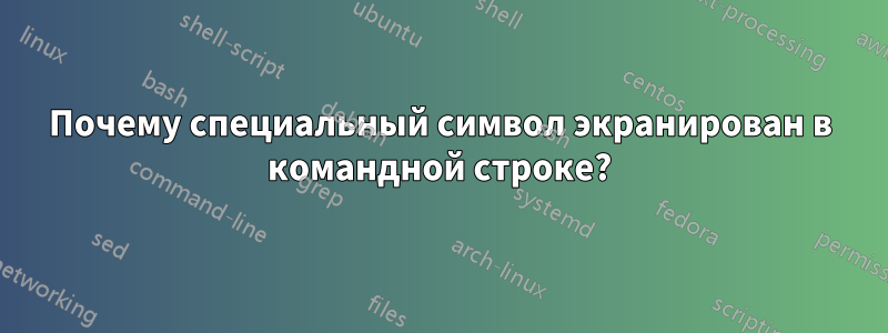 Почему специальный символ экранирован в командной строке?