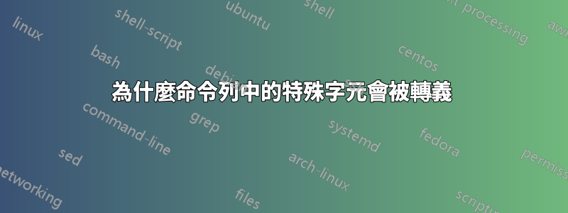 為什麼命令列中的特殊字元會被轉義