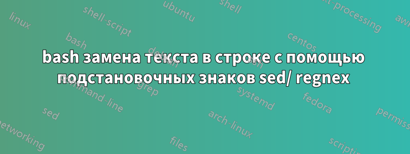 bash замена текста в строке с помощью подстановочных знаков sed/ regnex