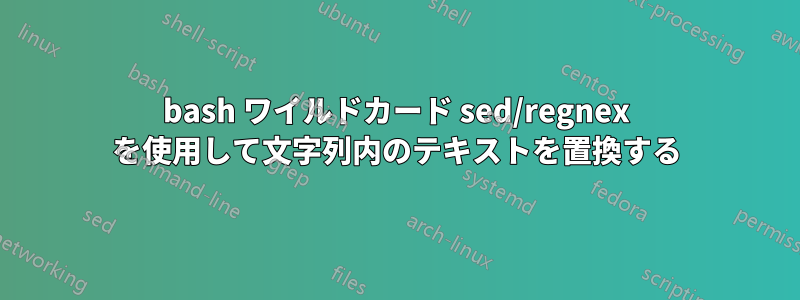 bash ワイルドカード sed/regnex を使用して文字列内のテキストを置換する