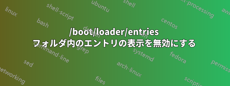 /boot/loader/entries フォルダ内のエントリの表示を無効にする