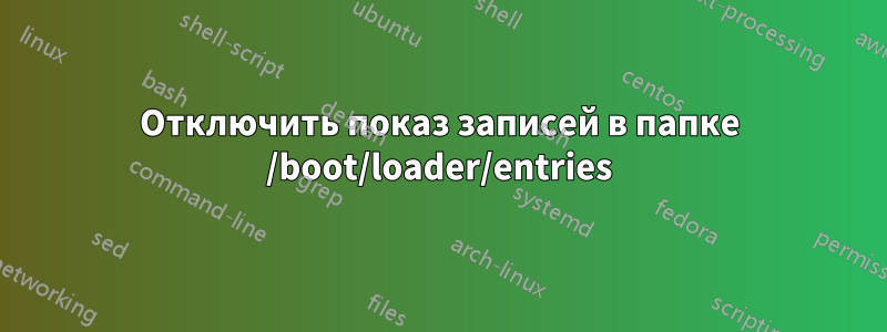 Отключить показ записей в папке /boot/loader/entries