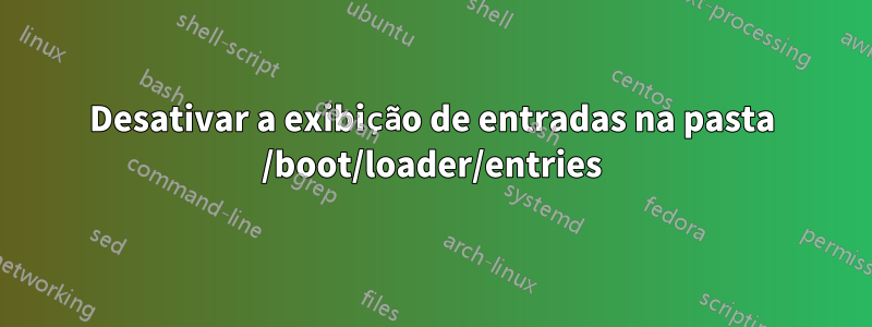 Desativar a exibição de entradas na pasta /boot/loader/entries