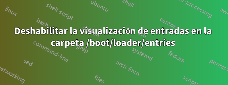 Deshabilitar la visualización de entradas en la carpeta /boot/loader/entries