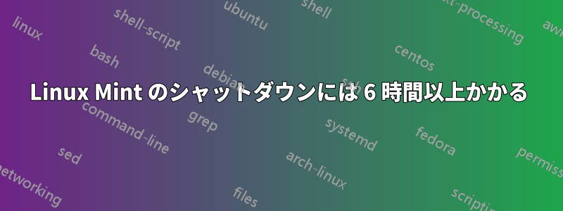 Linux Mint のシャットダウンには 6 時間以上かかる