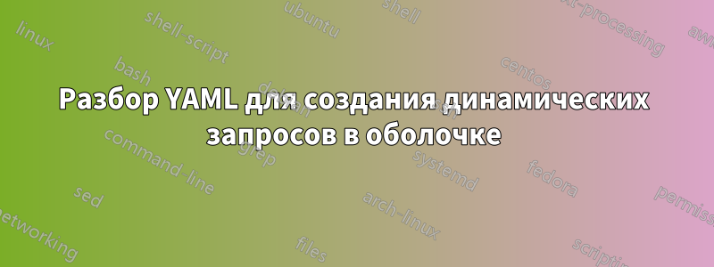 Разбор YAML для создания динамических запросов в оболочке