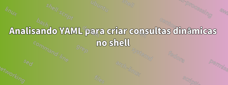 Analisando YAML para criar consultas dinâmicas no shell