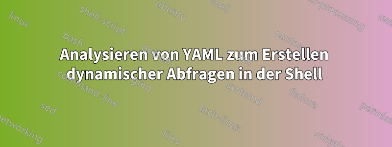 Analysieren von YAML zum Erstellen dynamischer Abfragen in der Shell