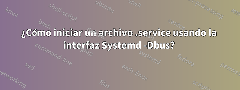 ¿Cómo iniciar un archivo .service usando la interfaz Systemd -Dbus?