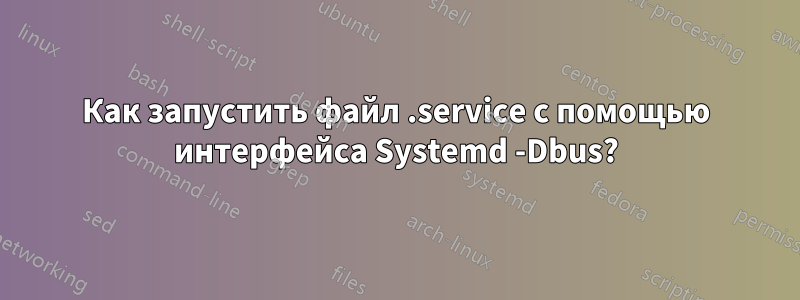 Как запустить файл .service с помощью интерфейса Systemd -Dbus?